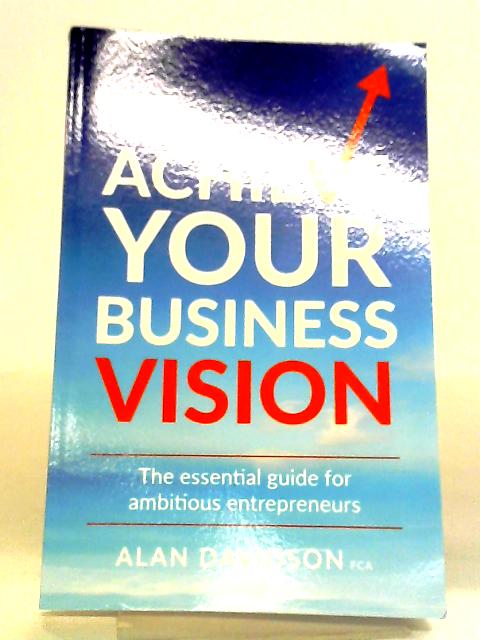 Achieve Your Business Vision: The Essential Guide For Ambitious Entrepreneurs By Alan Davidson