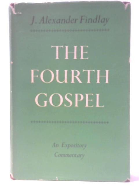 The Fourth Gospel - An Expository Commentary By J Alexander Findlay