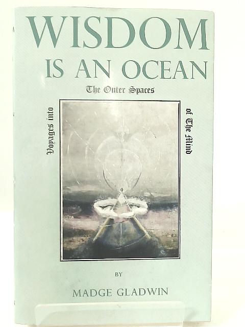 Wisdom is an Ocean: Voyages into the Outer Spaces of the Mind By Madge Gladwin