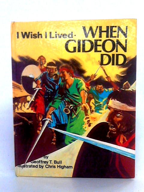 I Wish I Lived-When Gideon Did By Geoffrey T. Bull