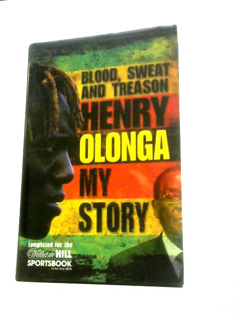 By Henry Olonga Blood, Sweat and Treason: My Story By Henry Olonga