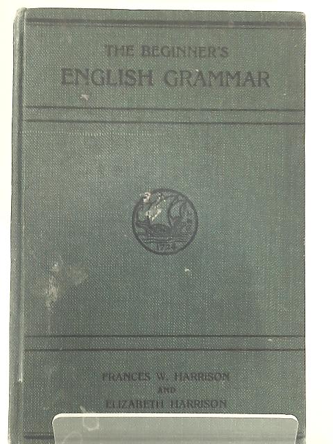 The Beginner's English Grammar von Frances W. Harrison & Elizabeth Harrison