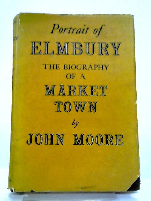 Portrait of Elmbury, The Biography of a Market Town By John Moore