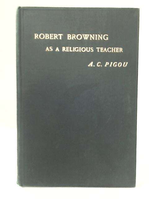 Robert Browning as A Religious Teacher By A C Pigou