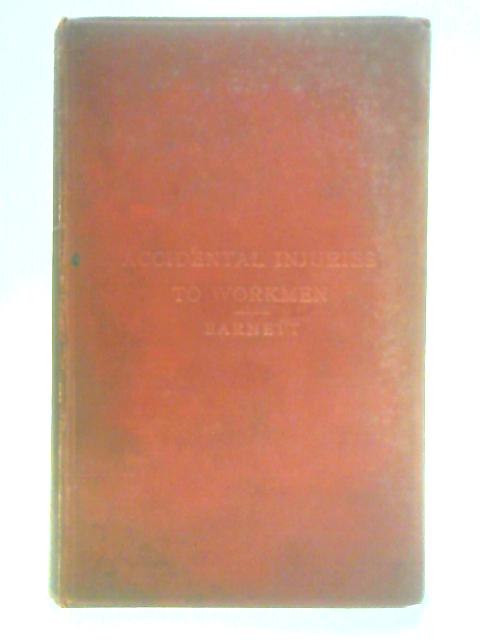 Accidental Injuries to Workmen with Reference to Workmen's Compensation Act 1906 By H. Norman Barnett and Cecil E. Shaw