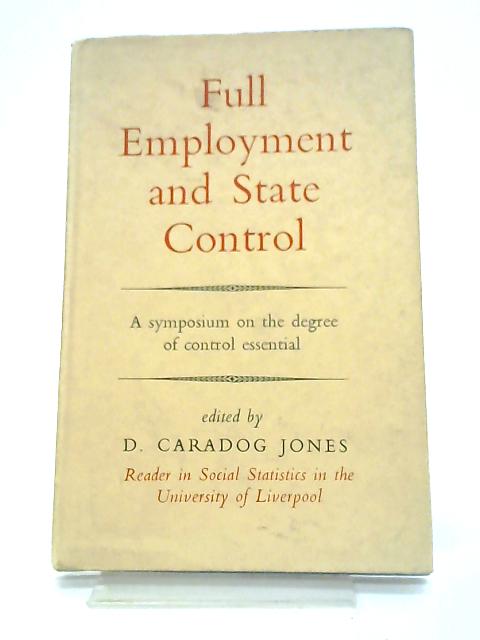 Full Employment and State Control: A Symposium on the Degree of Control Essential By D Jones