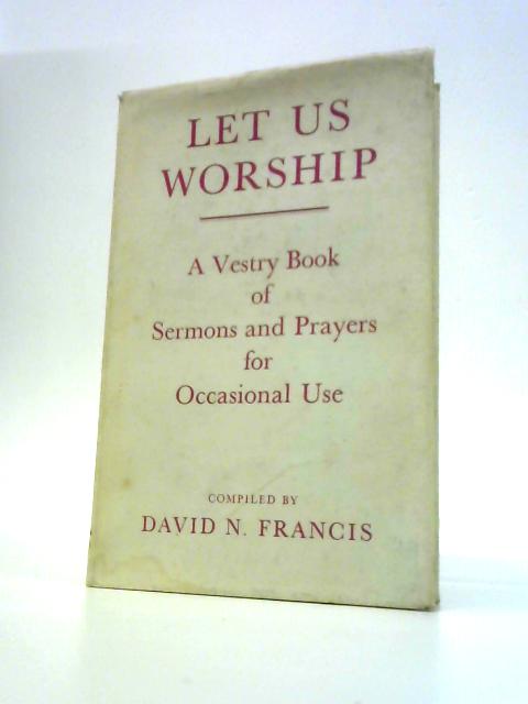 Let Us Worship: a Vestry Book of Sermons and Prayers for Occasional Use By David N.Francis