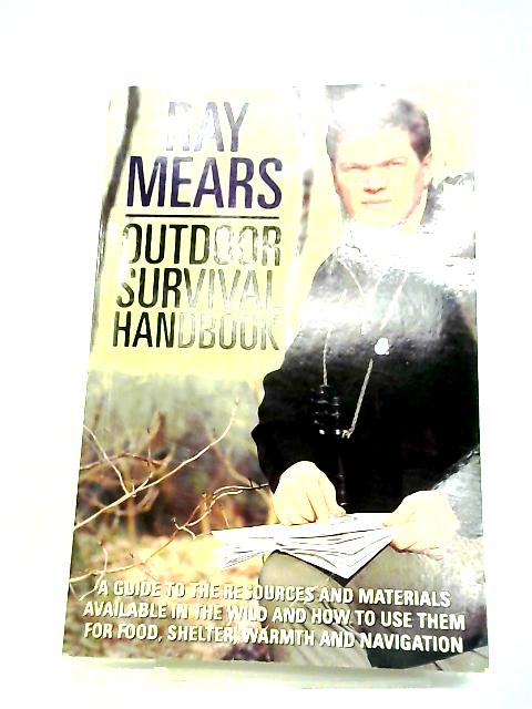 Outdoor Survival Handbook: A Guide To The Resources And Materials Available In The Wild And How To Use Them For Food, Shelter, Warmth And Navigation par Ray Mears