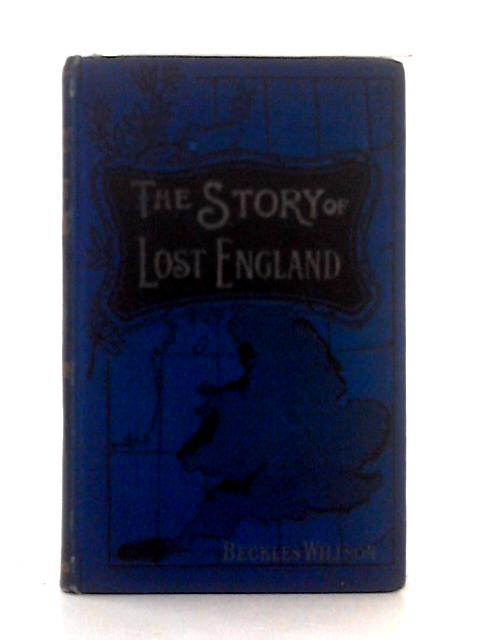 Lost England; the Story of Our Submerged Coasts By Beckles Willson
