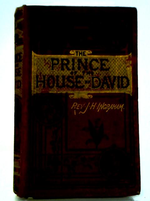 Prince Of The House Of David: Or Three Years In The Holy City Relating The Scenes In The Life Of Jesus Of Nazareth By J H Ingraham