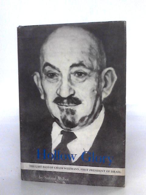 Hollow Glory: The Last Days Of Chaim Weizmann, First President Of Israel By Samuel Shihor