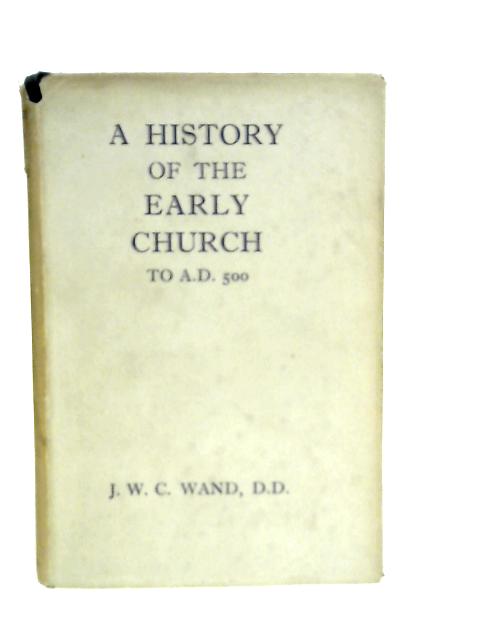 A History of the Early Church to A.D 500 von J.W.C.Wand