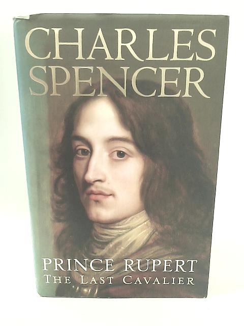 Prince Rupert: The Last Cavalier By Charles Spencer
