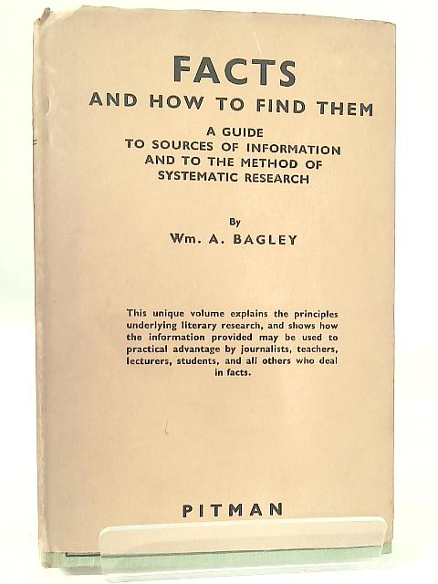 Facts and How to Find Them - a Guide to Sources of Information and to the Method of Systematic Research von Wm. A. Bagley