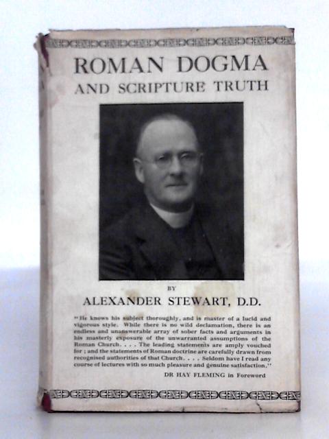 Roman Dogma and Scripture Truth : The Protestant Institute Lectures for 1930-31 By Alexander Stewart