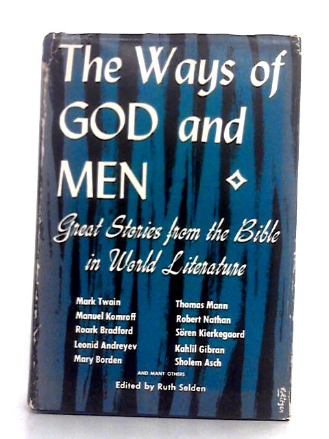 The Ways of God and Men; Great Stories from the Bible in World Literature By Ruth Selden (ed.)