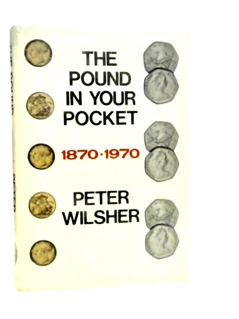 The Pound in Your Pocket 1870-1970 By Peter Wilsher
