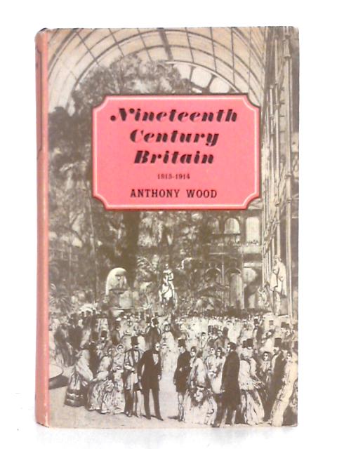 Nineteenth Century Britain 1815-1914 By Anthony Wood