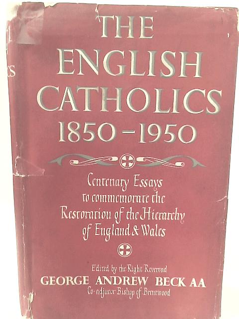 The English Catholics,1850-1950: Essays to Commemorate the Centenary of the Restoration of the Hierarchy of England and Wales By Rev George Andrew Beck