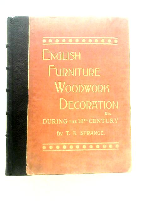 English Furniture, Decoration, Woodwork & Allied Arts During The Last Half Of The Seventeenth Century, The ... And The Earlier Part Of The Nineteenth By T.A.Strange