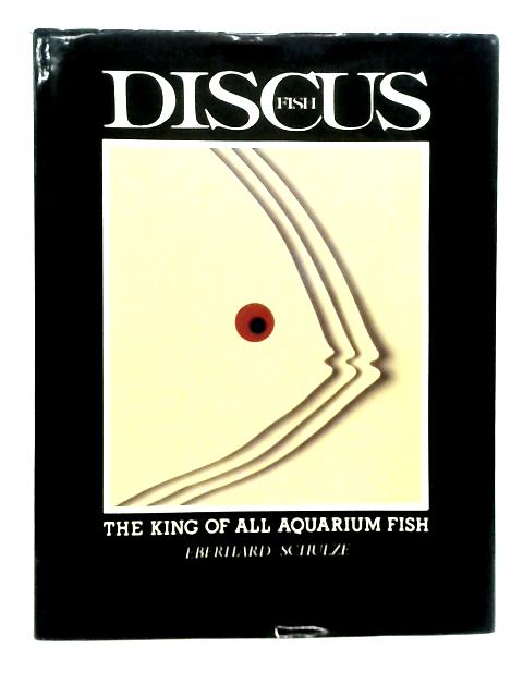 Discus Fish: The King of All Aquarium Fish von Eberhard Schulze