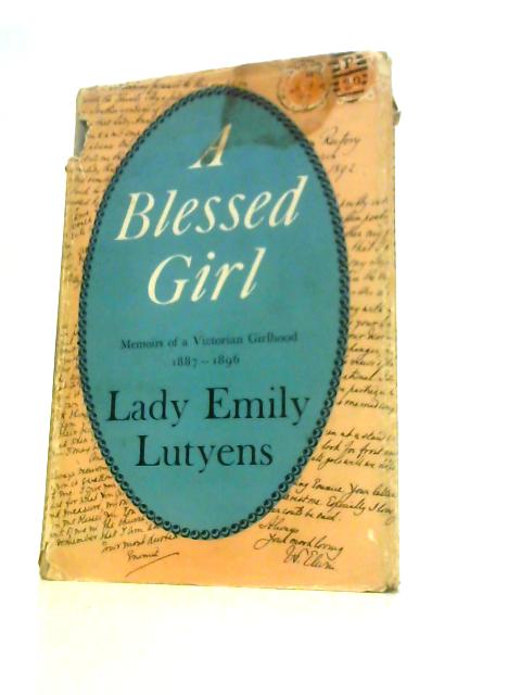 A Blessed Girl: Memoirs of a Victorian Girlhood Chronicled in an Exchange of Letters 1887-1896 By Emily Lutyens