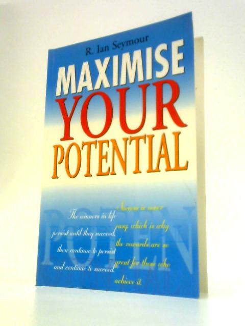 Maximise Your Potential By R. I. Seymour