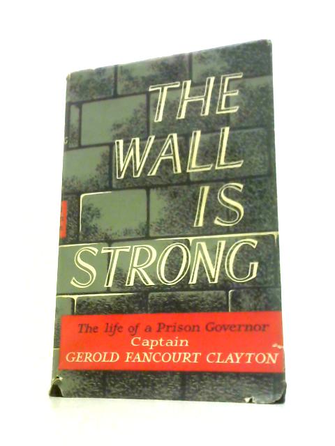 The Wall Is Strong: the Life of a Prison Governor By Captain Gerold Fancourt Clayton