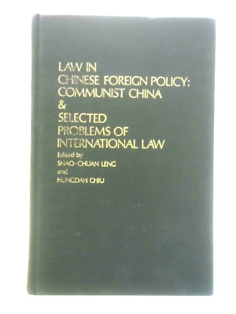 Law in Chinese Foreign Policy: Communist China and Selected Problems of International Law By Shao-Chuan Leng & Hungdah Chiu