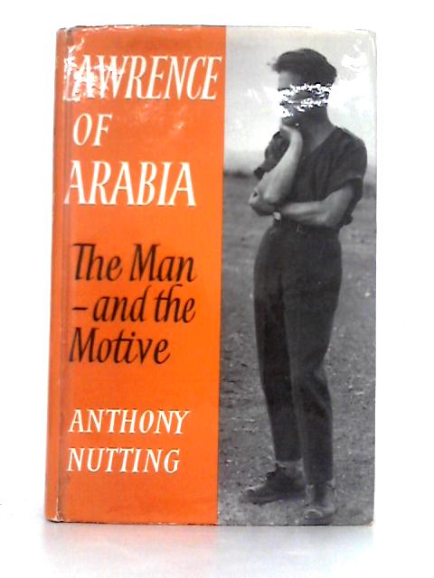 Lawrence of Arabia; the Man and the Motive By Anthony Nutting