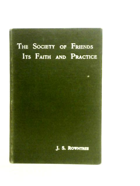 The Society of Friends: Its Faith and Practice By John S. Rowntree