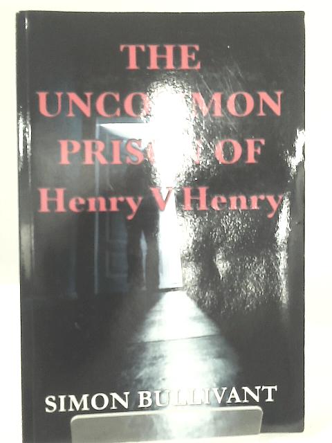 The Uncommon Prison of Henry V Henry By Simon Bullivant