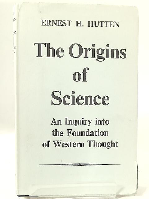 The Origins of Science: An Inquiry into the Foundations of Western Thought By E. H. Hutten