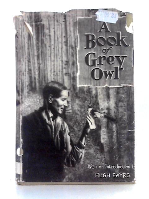 A Book Of Grey Owl; Pages From the Writings of Wa-Sha-Quon-Asin von E. E. Reynolds