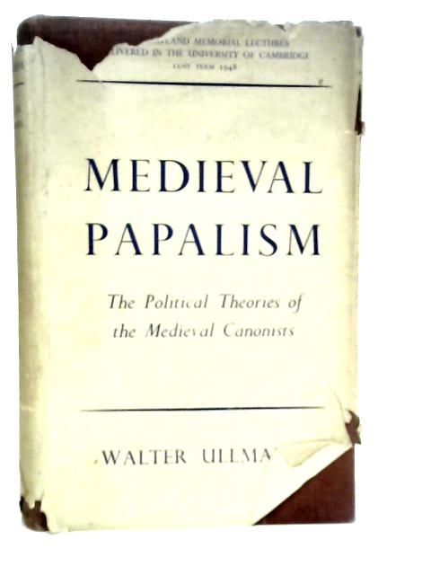 Medieval Papalism: The Political Theories Of The Medieval Canonists By Walter Ullmann