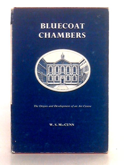 Bluecoat Chambers: The Origins and Development of an Art Centre By W.S. MacCunn