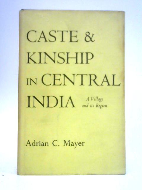 Caste and Kinship in Central India: a Village and Its Region By Adrian C. Mayer