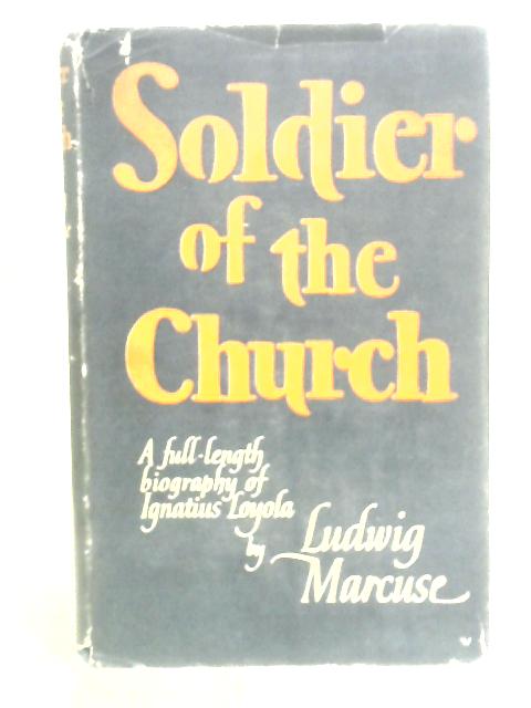 Soldier of the Church - A Life of Ignatius Loyola By L.Marcuse