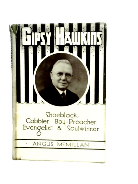 Gipsy Hawkins. Shoeblack, Cobbler, Boy-Preacher, Evangelist & Soulwinner By Angus Mcmillan