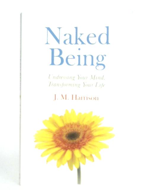 Naked Being: Undressing Your Mind, Transforming Your Life By J. M. Harrison