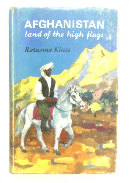 Afghanistan: Land Of The High Flags By Rosanne Klass