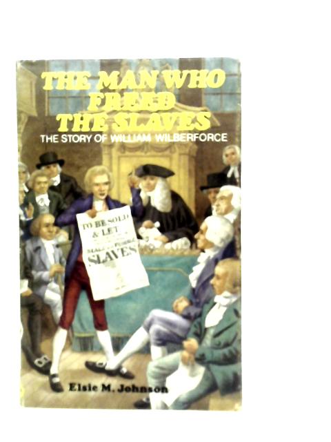 The Man Who Freed the Slaves: The Story of William Wilberforce von E.M.Johnson