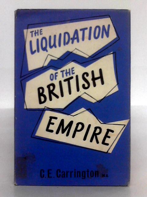 The Liquidation of the British Empire; The Reid Lectures of Acadia Univesity 1959 By C.E. Carrington