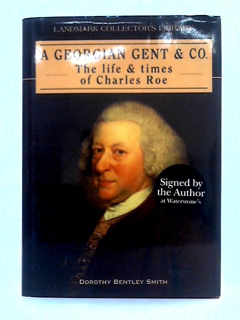 A Georgian Gent: The Life and Times of Charles Roe (Landmark Collector's Library) By Dorothy Bentley Smith