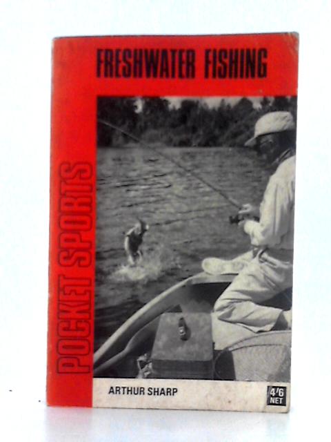 Freshwater Fishing; A Practical Guide to Fishing on River, Lake and Stream By Arthur Sharp