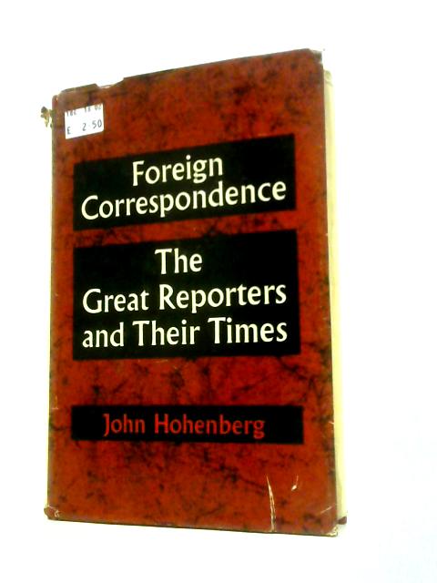 Foreign Correspondence: Great Reporters And Their Times By J.Hohenberg