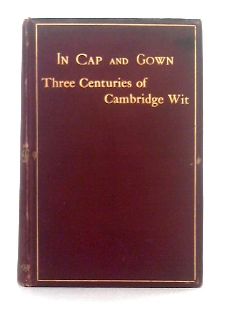 In Cap and Gown; Three Centuries of Cambridge Wit By Charles Whibley (ed.)