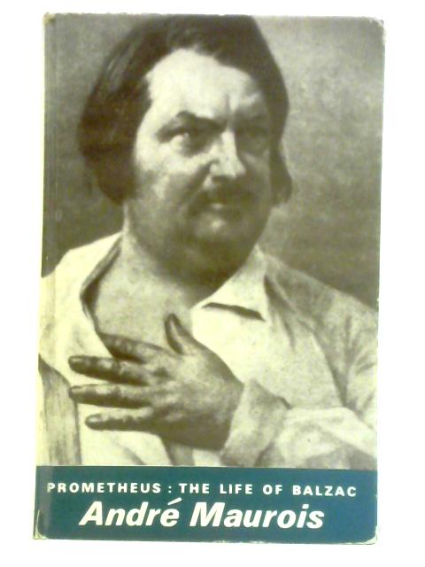 Prometheus: The Life of Balzac By Andre Maurois