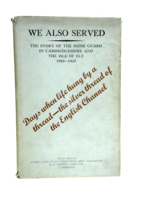 We Also Served, The Story of the Home Guard in Cambridgeshire and the Isle of Ely, 1940-1943
