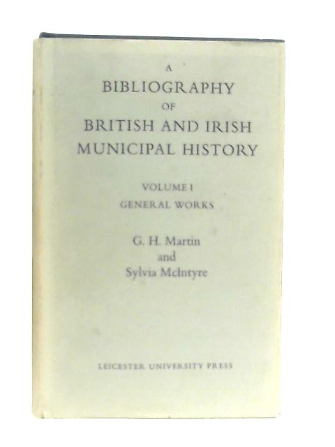 A Bibliography of British and Irish Municipal History Vol I General Works von G. H. Martin & Sylvia McIntyre